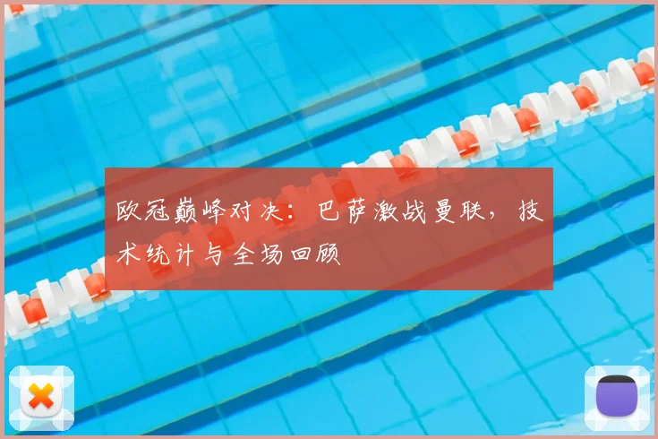 欧冠巅峰对决：巴萨激战曼联，技术统计与全场回顾