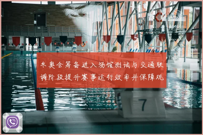 冬奥会筹备进入场馆测试与交通联调阶段提升赛事运行效率并保障观赛体验