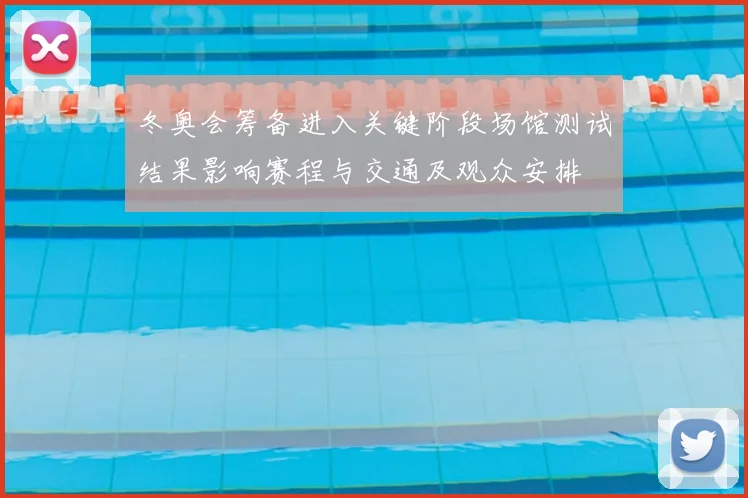 冬奥会筹备进入关键阶段场馆测试结果影响赛程与交通及观众安排