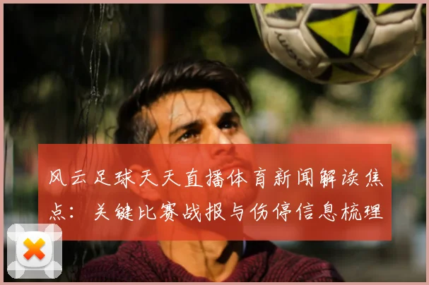 风云足球天天直播体育新闻解读焦点：关键比赛战报与伤停信息梳理