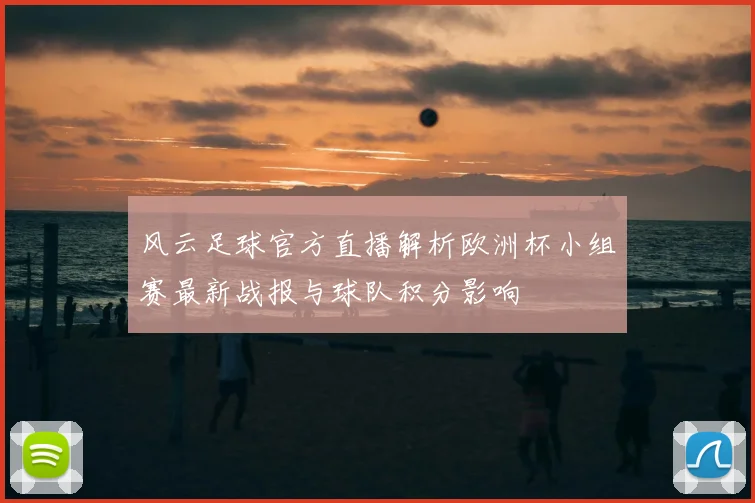 风云足球官方直播解析欧洲杯小组赛最新战报与球队积分影响