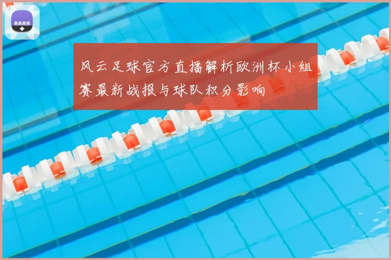 风云足球官方直播解析欧洲杯小组赛最新战报与球队积分影响