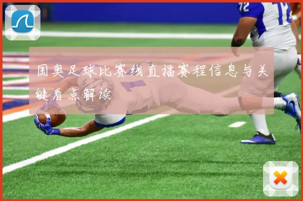 国奥足球比赛线直播赛程信息与关键看点解读