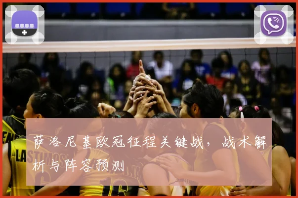 萨洛尼基欧冠征程关键战，战术解析与阵容预测