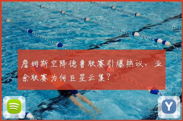 詹姆斯空降德鲁联赛引爆热议，业余联赛为何巨星云集？